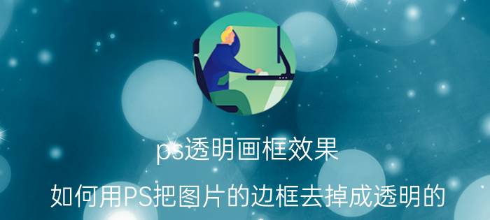 ps透明画框效果 如何用PS把图片的边框去掉成透明的？